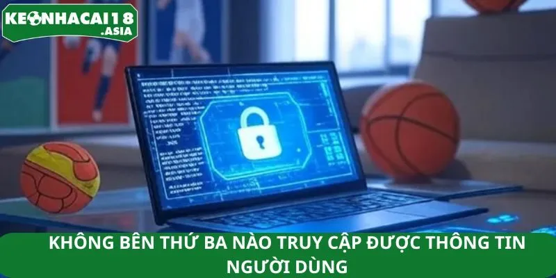 Không bên thứ ba nào truy cập được thông tin người dùng